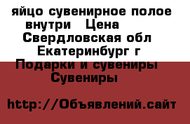 яйцо сувенирное полое внутри › Цена ­ 200 - Свердловская обл., Екатеринбург г. Подарки и сувениры » Сувениры   